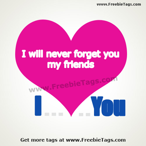 I will never forget you my friends and I love you my pals facebook tag