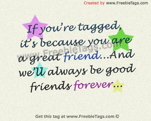 If you're tagged, it is because you are a great friend and we'll always be good friends forever facebook tag